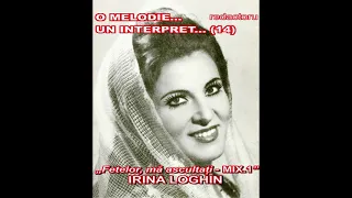 O MELODIE, UN INTERPRET (14) - IRINA LOGHIN, Fetelor, mă ascultați MIX.1