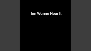 Ion Wanna Hear It