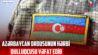 SON DƏQİQƏ! Hərbi qulluqçumuz vəfat etdi