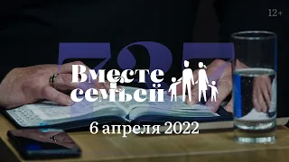 Вместе с семьёй. Ежедневная молитва. Эфир от 6 апреля 2022