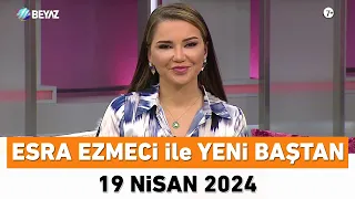 Esra Ezmeci ile Yeni Baştan 19 Nisan 2024