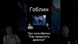 Гоблин про мультфильм "Как приручить дракона"  #гоблин #опер #тупичок