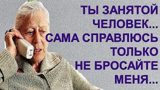 Я все понимаю, сыночек, - ты занятой человек. Я и сама справлюсь. Только не бросайте меня...