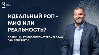 Идеальный РОП - миф или реальность? Должен ли руководитель отдела продаж сам продавать?