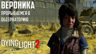 Вероника. Прорываемся в обсерваторию. Dying Light 2: Stay Human Прохождение #27