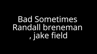 Bad Sometimes- randall breneman, jake field