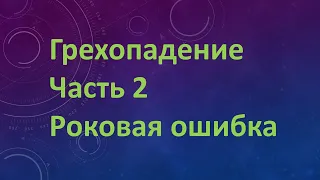 Грехопадение. Часть 2. Роковая ошибка.