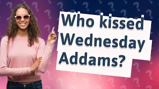 Who kissed Wednesday Addams?