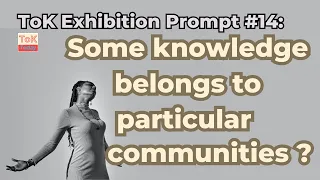 ToK Exhibition Prompt 14: Some knowledge belongs to particular communities of knowers ?