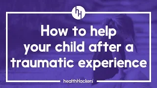 How To Help Your Child After A Traumatic Experience