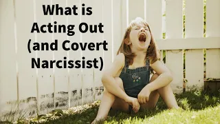 What is Acting Out? (and Covert Narcissist)