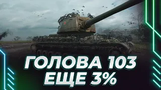 Т-103 - ФИНАЛ ФИНАЛА - ЕЩЕ 3% - ВЫБИРАЕМ СЛЕДУЮЩИЙ ТАНК