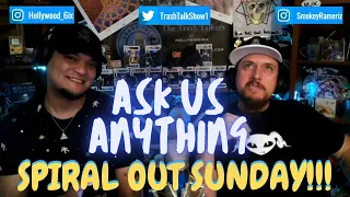 SPIRAL OUT SUNDAY!!! ASK US ANYTHING!!!
