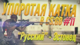 УПОРОТАЯ КАТКА В CS:GO #11 :"РУССКИЙ" - ЭСТОНЕЦ"