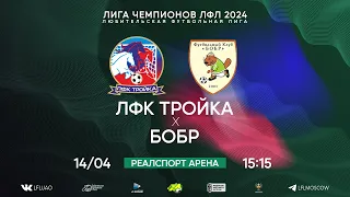 Лига Чемпионов ЛФЛ. Тур 3. ЛФК Тройка - Бобр. (14.04.2024)