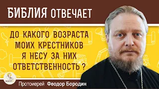 До какого возраста моих крестников я несу за них ответственность ?  Протоиерей Феодор Бородин