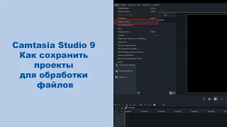 Camtasia Studio 9  Как сохранить проекты для обработки файлов