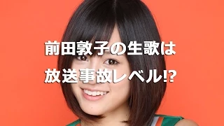 【放送事故】前田敦子の生歌は「放送事故」レベル！？