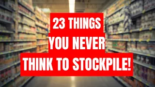 23 Things You NEVER THINK to STOCKPILE But Should