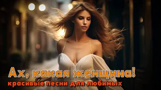 Ах, какая женщина! - Песни для любимых - Только хиты #романтика #шансон @romantika_shansona