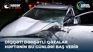 DİQQƏT! Dəhşətli qəzalar həftənin bu günləri baş verir