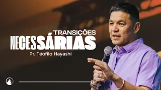 TRANSIÇÕES NECESSÁRIAS // Pr. Teófilo Hayashi