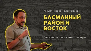 Басманный район и Восток. Дипломатия, политика, культура. Лекция Марка Головизнина