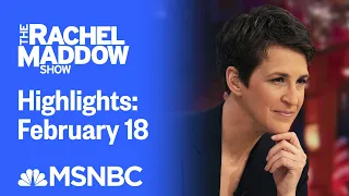 Watch Rachel Maddow Highlights: February 18 | MSNBC