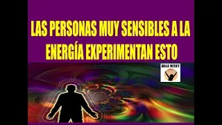 LAS PERSONAS MUY SENSIBLES A LA ENERGÍA EXPERIMENTAN ESTO