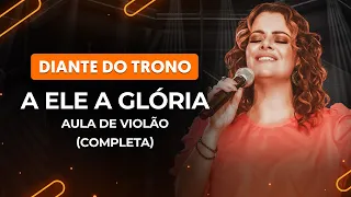 A ELE A GLÓRIA - Diante do Trono (Completa)  | Como tocar no violão