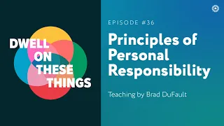 Principles of Personal Responsibility - Dwell on These Things - Episode #36