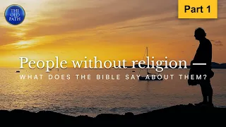 People without religion — what does the Bible say about them? (Part 1 of 3) | The Old Path