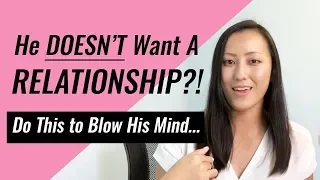 He Doesn't Want A Relationship? Do This to Blow His Mind