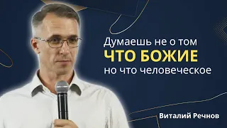 Виталий Речнов | Думаешь не о том что Божие но что человеческое | Проповедь