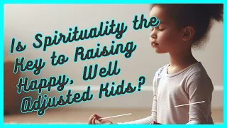 Is Spirituality the Key to Raising Happy, Well Adjusted Kids Let’s explore the science!