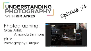 Photographing The Glass Artist - Episode 94 of Understanding Photography with Kim Ayres
