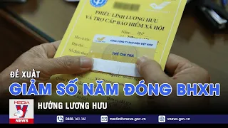 Đề xuất giảm số năm đóng BHXH hưởng lương hưu - VNEWS