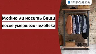 Можно ли носить вещи после умершего человека