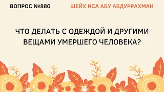 880. Что делать с одеждой и другими вещами умершего человека? || Иса Абу Абдуррахман