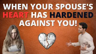 Marriage Restoration- When Your Spouse's Heart Has Hardened Against You.