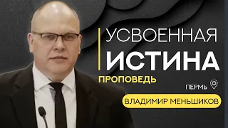 Усвоенная истина | Владимир Меньшиков | Проповедь