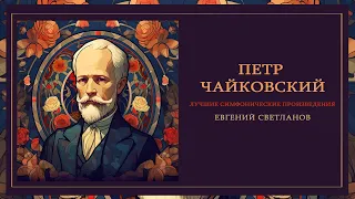 ПЁТР ЧАЙКОВСКИЙ | Дирижер Евгений Светланов (Лучшие симфонические произведения)