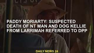 Paddy Moriarty: Suspected  of NT man and dog Kellie from Larrimah referred to DPP