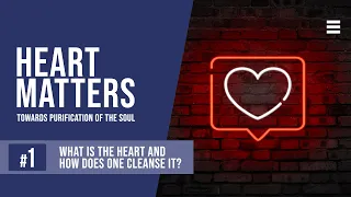 What is the 'Heart' and How Does One Cleanse It? - Heart Matters: Towards Purification of The Soul