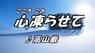 心凍らせてー高山厳（本人歌唱）、歌詞、ふりがな付移。