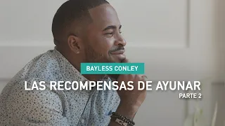 Las Recompensas de Ayunar - Parte 2 - Bayless Conley