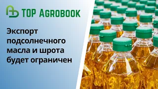 Экспорт подсолнечного масла и шрота будет ограничен. TOP Agrobook: обзор аграрных новостей