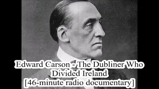 Edward Carson  - The Dubliner Who Divided Ireland  [46-minute radio doc]