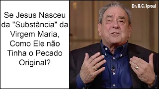 Se Jesus Nasceu da "Substância" da Virgem Maria, Como Ele não Tinha o Pecado Original? - R.C. Sproul