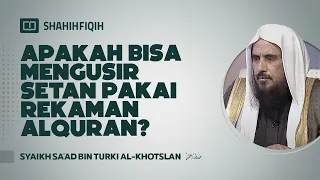 Apakah Bisa Mengusir Setan Pakai Rekaman Alquran? - Syaikh Sa'ad bin Turki Al-Khotslan